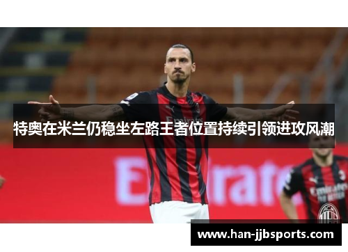 特奥在米兰仍稳坐左路王者位置持续引领进攻风潮 特奥在米兰仍稳坐左路王者位置持续引领进攻风潮